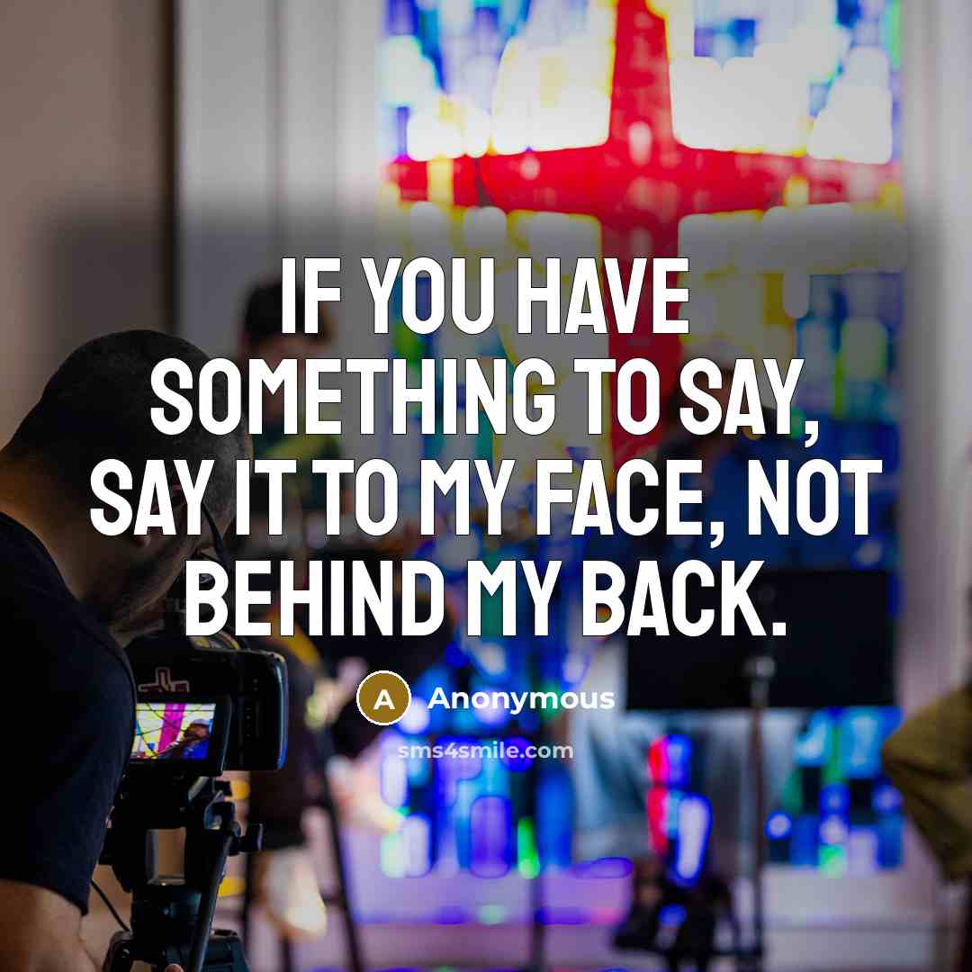 “If you have something to say, say it to my face, not behind my back.” quote by Anonymous
