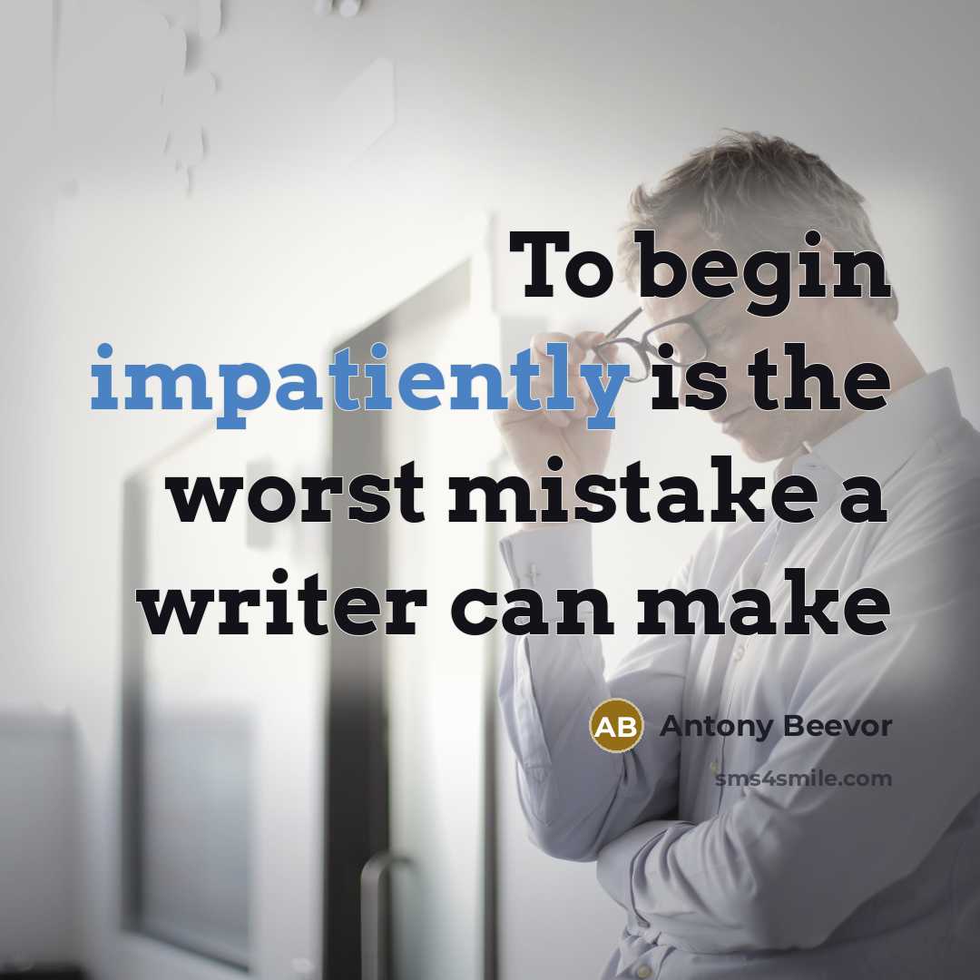 “To begin impatiently is the worst mistake a writer can make” quote by Antony Beevor