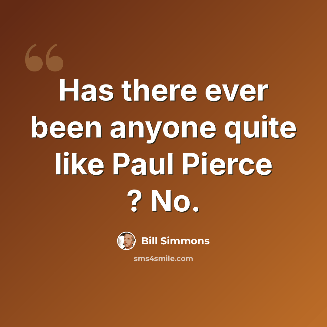 “Has there ever been anyone quite like Paul Pierce ? No.” quote by Bill Simmons