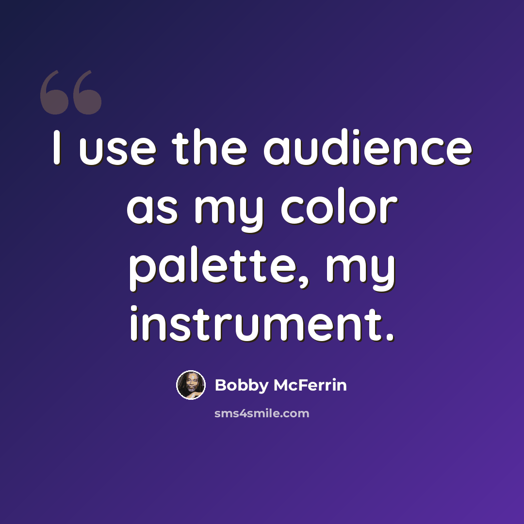 “I use the audience as my color palette, my instrument.” quote by Bobby McFerrin