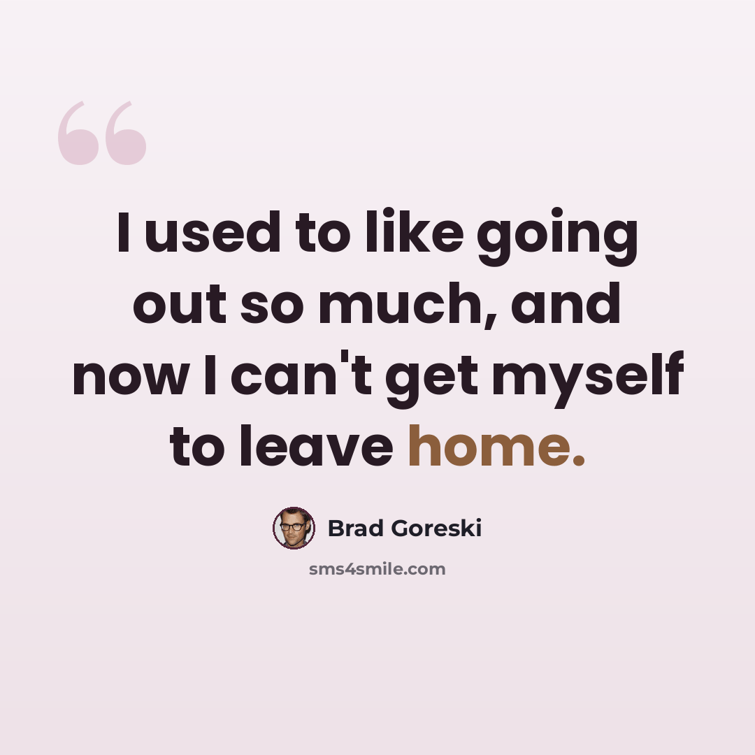 “I used to like going out so much, and now I can't get myself to leave home.” quote by Brad Goreski