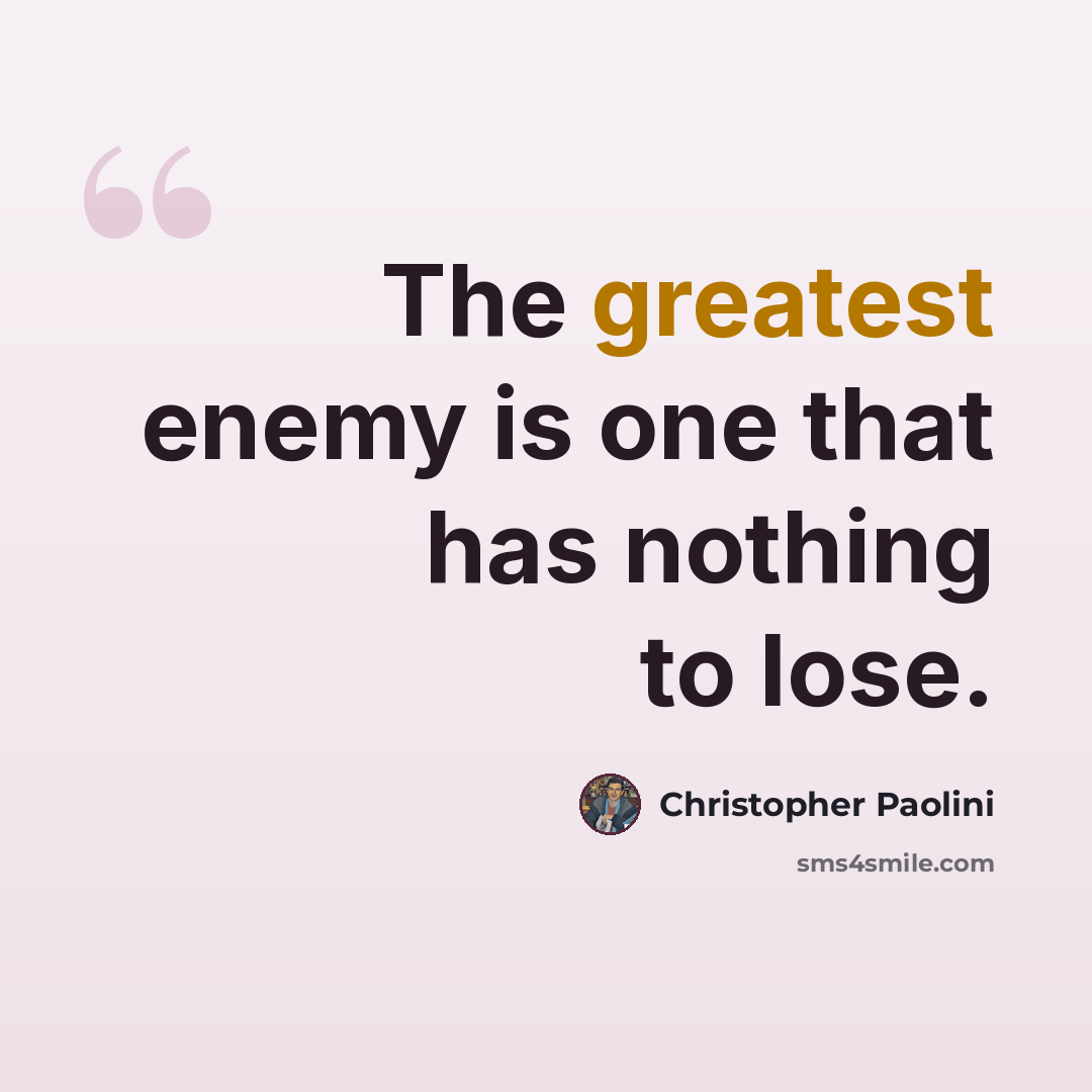 “The greatest enemy is one that has nothing to lose.” quote by Christopher Paolini