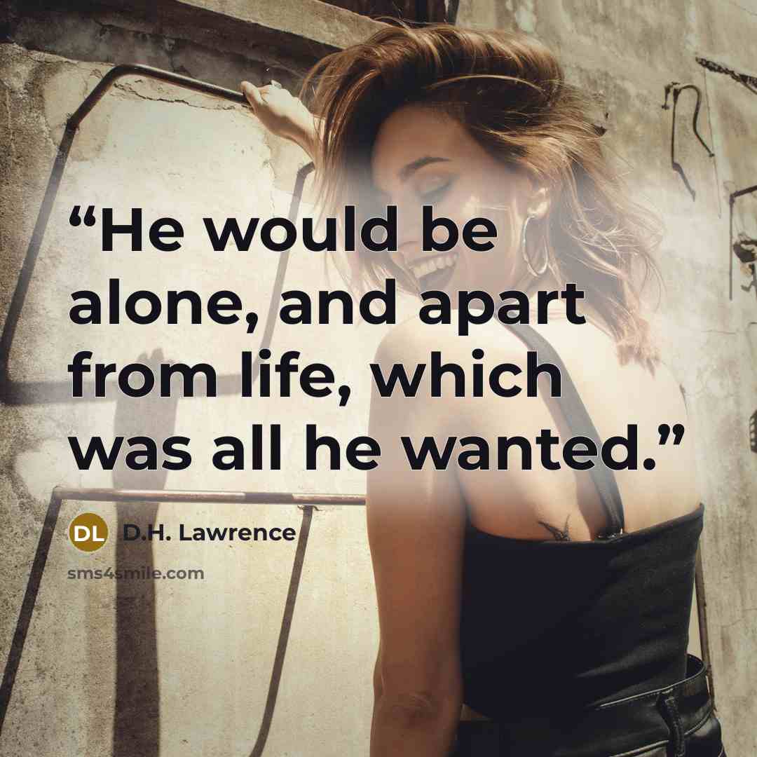 “He would be alone, and apart from life, which was all he wanted.” quote by D.H. Lawrence