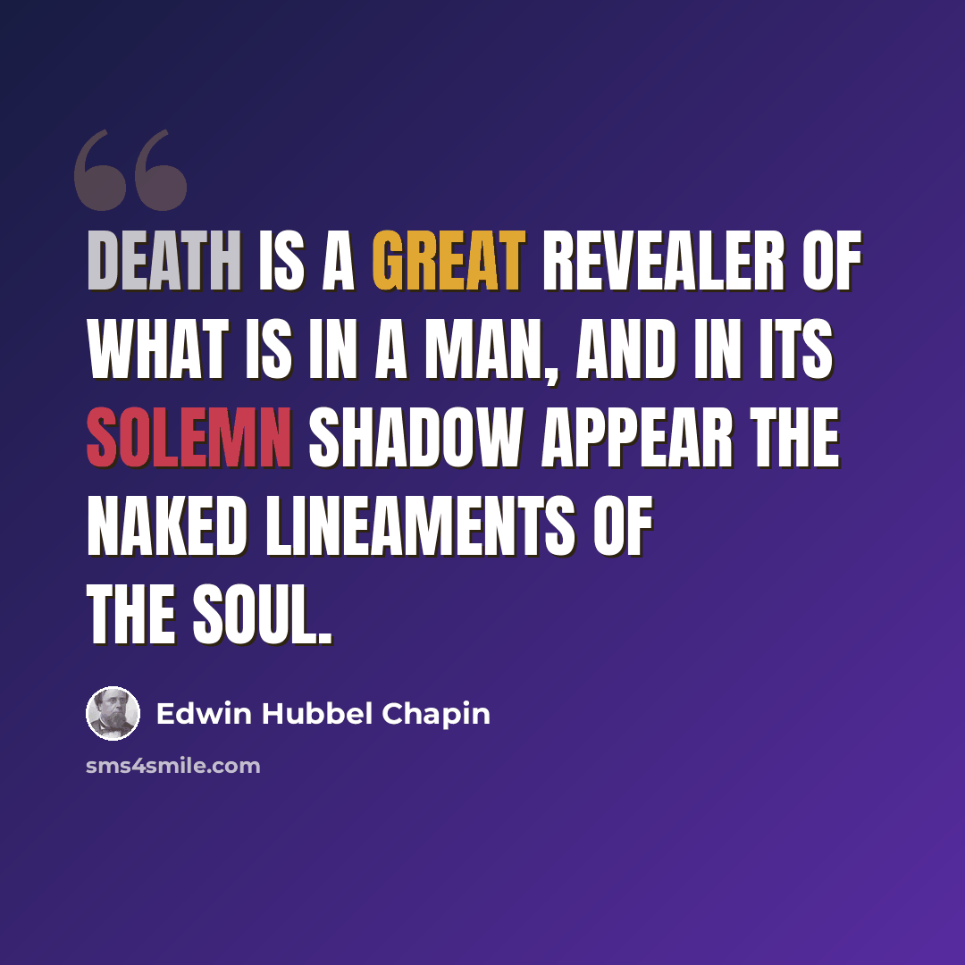 “Death is a great revealer of what is in a man, and in its solemn shadow appear the naked lineaments of the soul.” quote by Edwin Hubbel Chapin