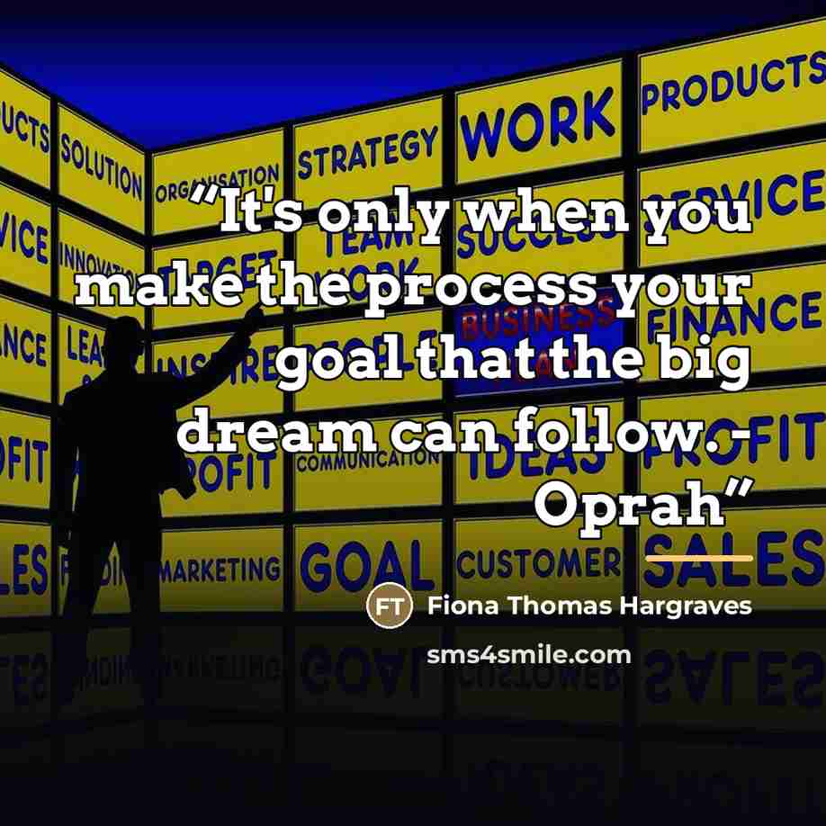 “It's only when you make the process your goal that the big dream can follow. - Oprah” quote by Fiona Thomas Hargraves