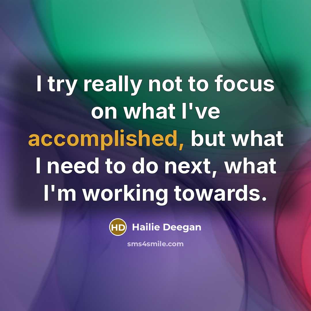 “I try really not to focus on what I've accomplished, but what I need to do next, what I'm working towards.” quote by Hailie Deegan