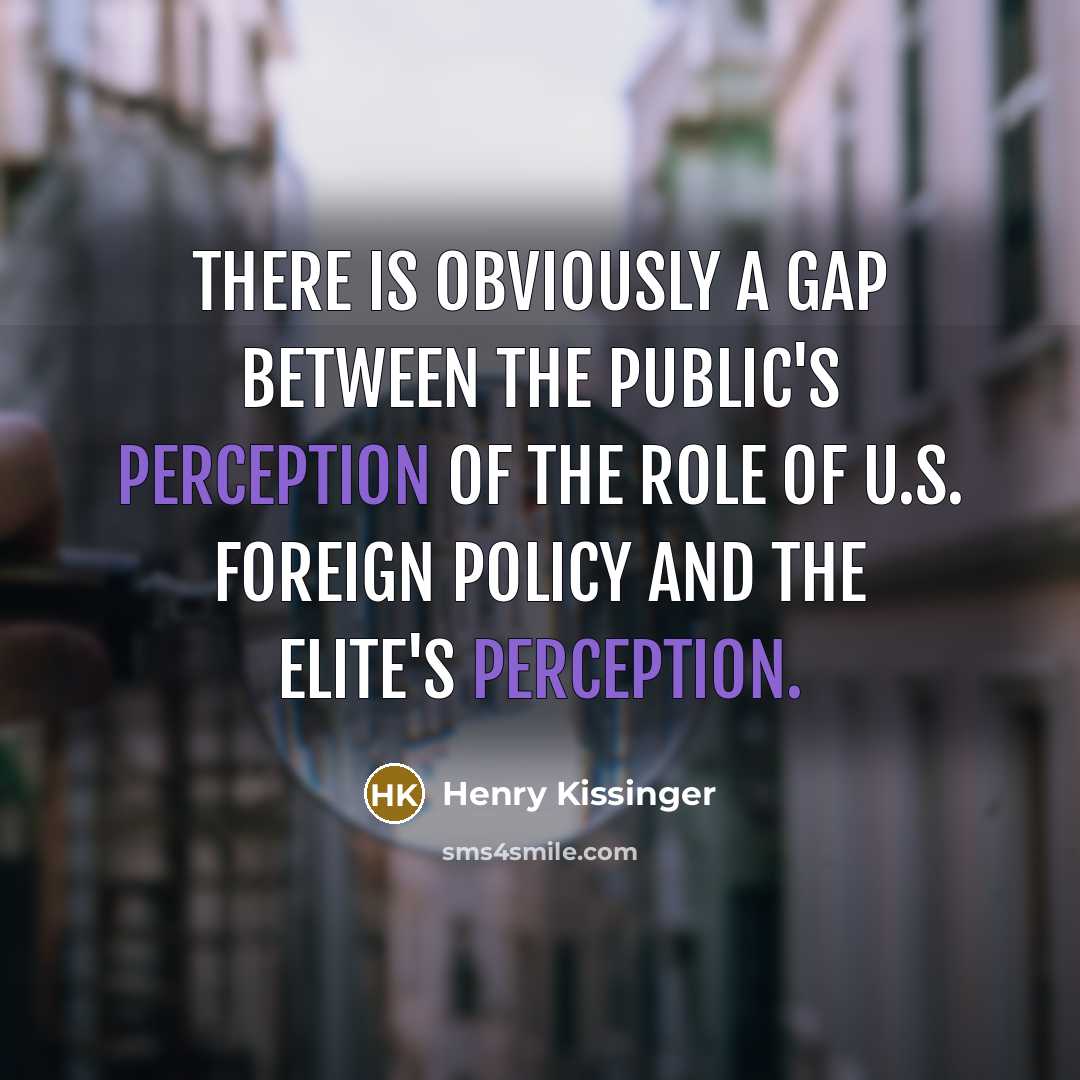 “There is obviously a gap between the public's perception of the role of U.S. foreign policy and the elite's perception.” quote by Henry Kissinger