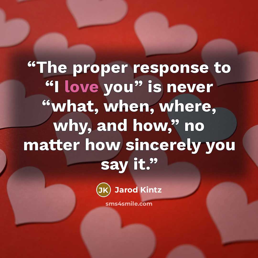 “The proper response to “I love you” is never “what, when, where, why, and how,” no matter how sincerely you say it.” quote by Jarod Kintz