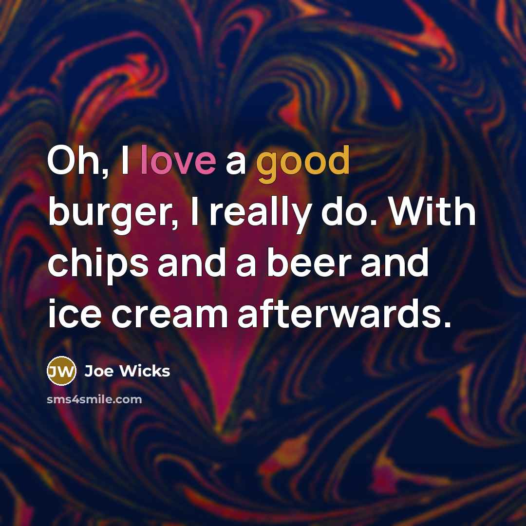 “Oh, I love a good burger, I really do. With chips and a beer and ice cream afterwards.” quote by Joe Wicks