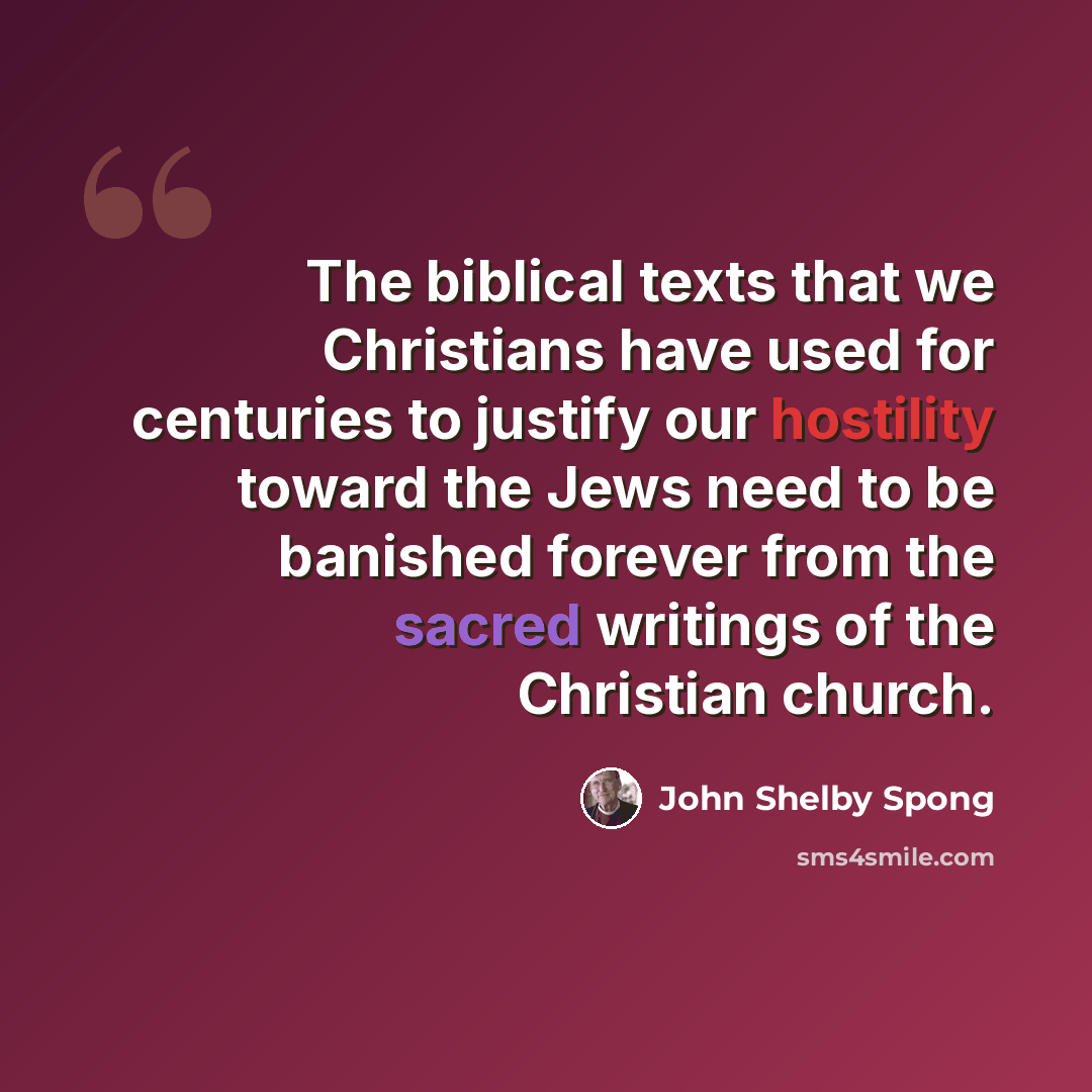 “The biblical texts that we Christians have used for centuries to justify our hostility toward the Jews need to be banished forever from the sacred writings of the Christian church.” quote by John Shelby Spong