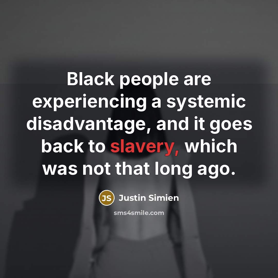 “Black people are experiencing a systemic disadvantage, and it goes back to slavery, which was not that long ago.” quote by Justin Simien