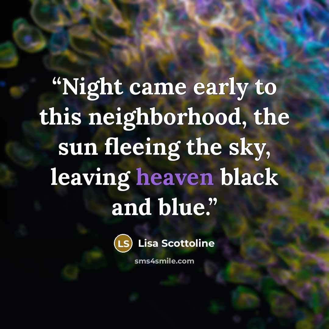 “Night came early to this neighborhood, the sun fleeing the sky, leaving heaven black and blue.” quote by Lisa Scottoline