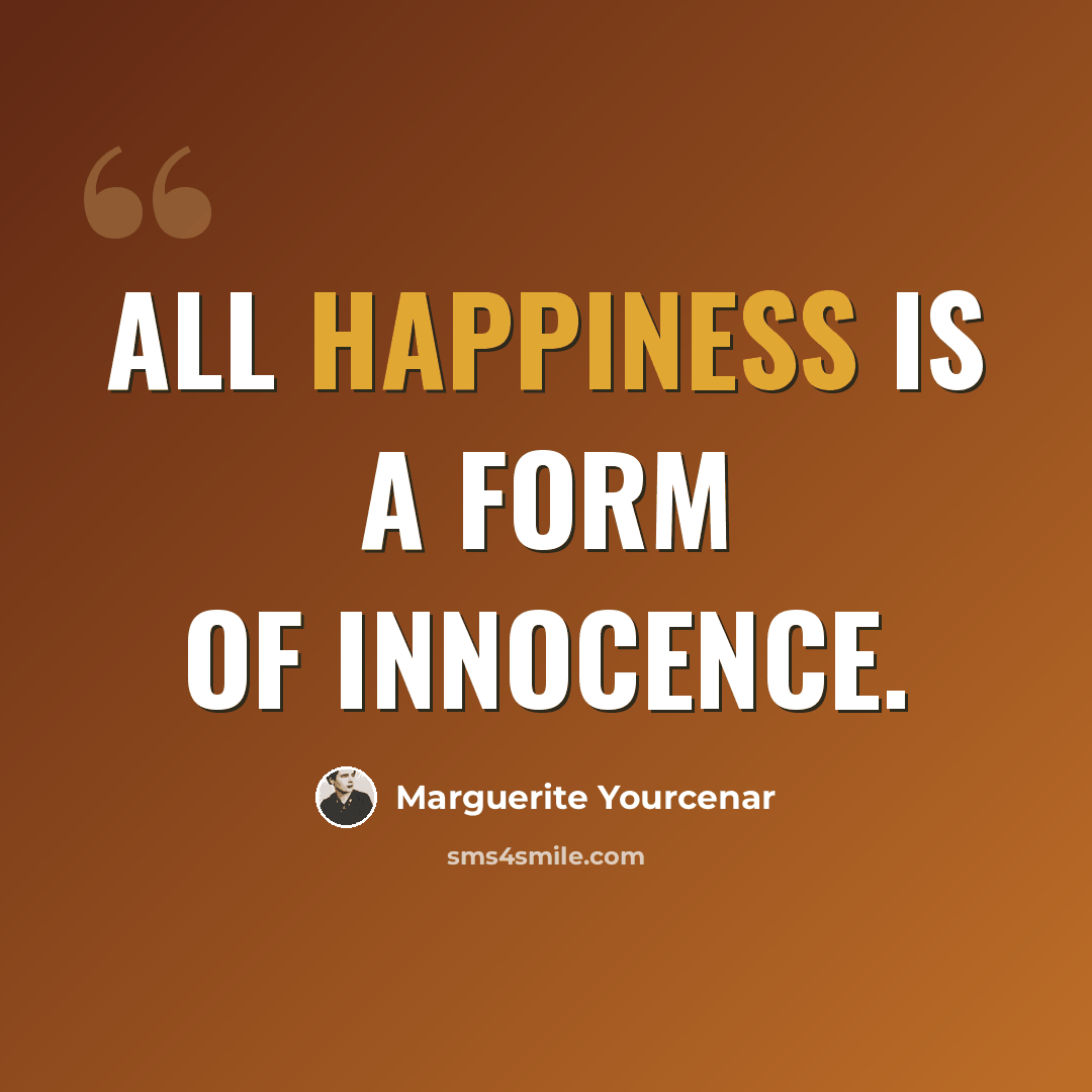 “All happiness is a form of innocence.” quote by Marguerite Yourcenar