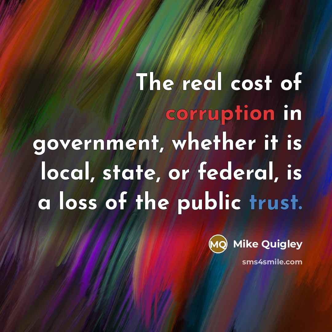“The real cost of corruption in government, whether it is local, state, or federal, is a loss of the public trust.” quote by Mike Quigley
