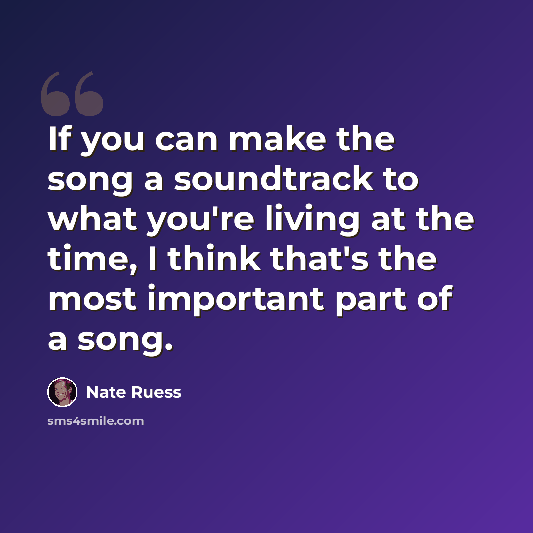 “If you can make the song a soundtrack to what you're living at the time, I think that's the most important part of a song.” quote by Nate Ruess