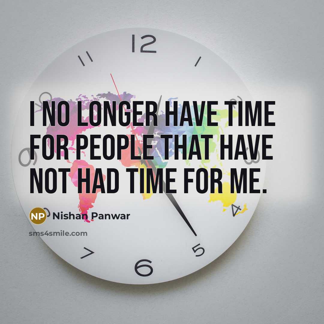 “I no longer have time for people that have not had time for me.” quote by Nishan Panwar
