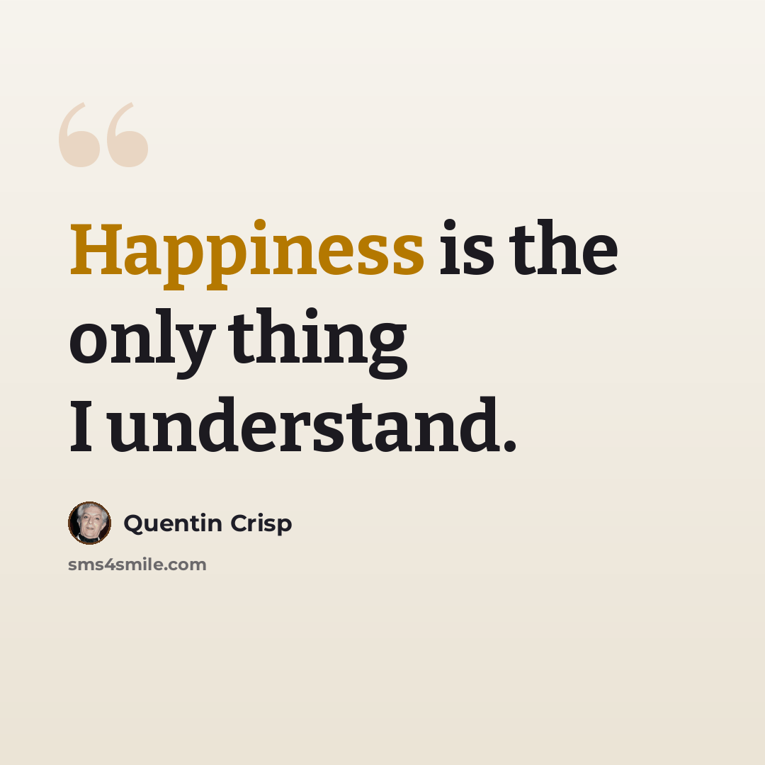 “Happiness is the only thing I understand.” quote by Quentin Crisp