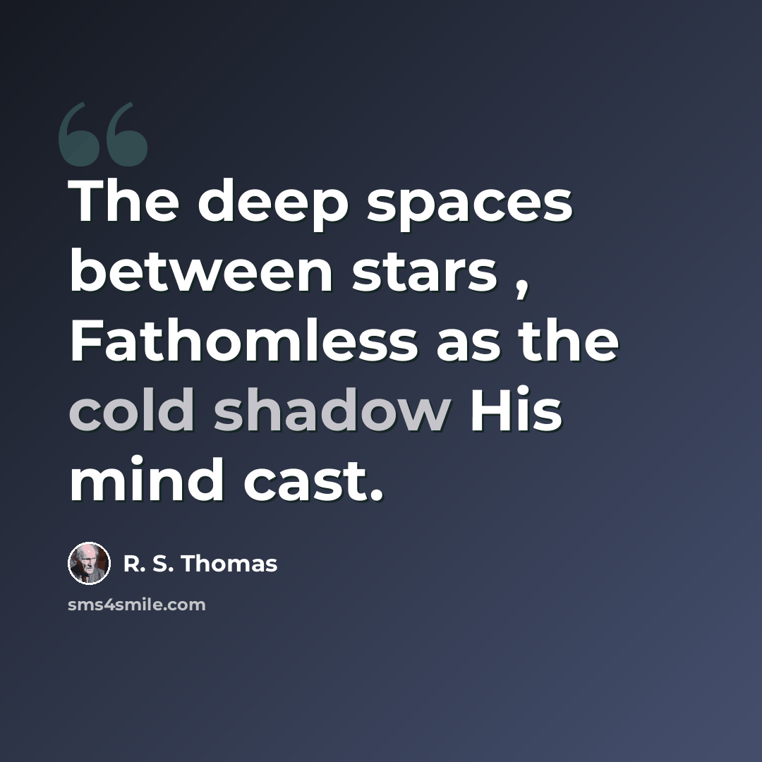 “The deep spaces between stars , Fathomless as the cold shadow His mind cast.” quote by R. S. Thomas