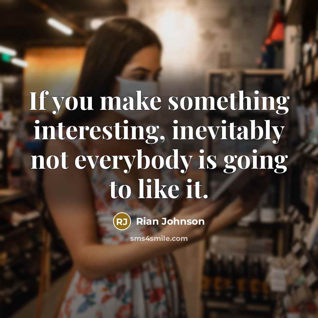 “If you make something interesting, inevitably not everybody is going to like it.” quote by Rian Johnson