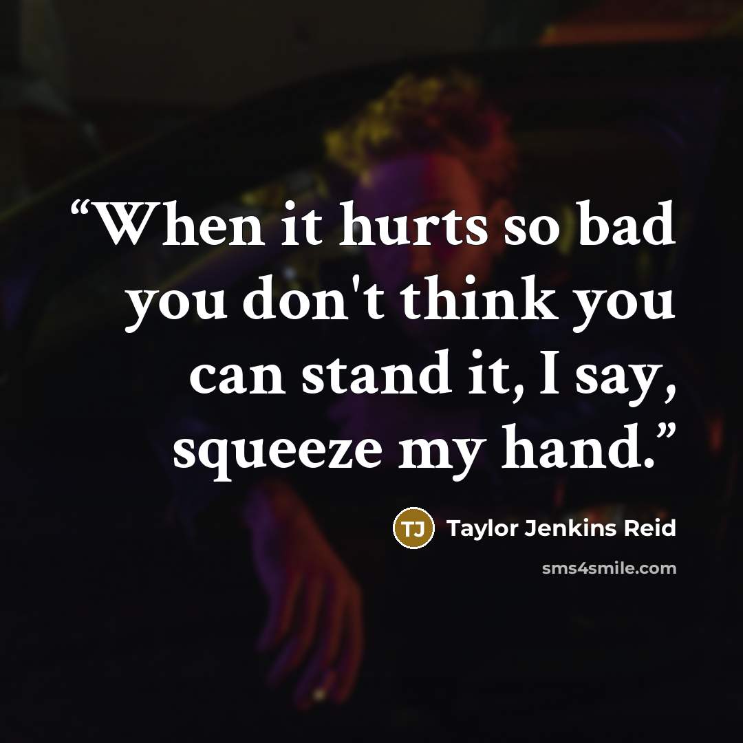 “When it hurts so bad you don't think you can stand it, I say, squeeze my hand.” quote by Taylor Jenkins Reid