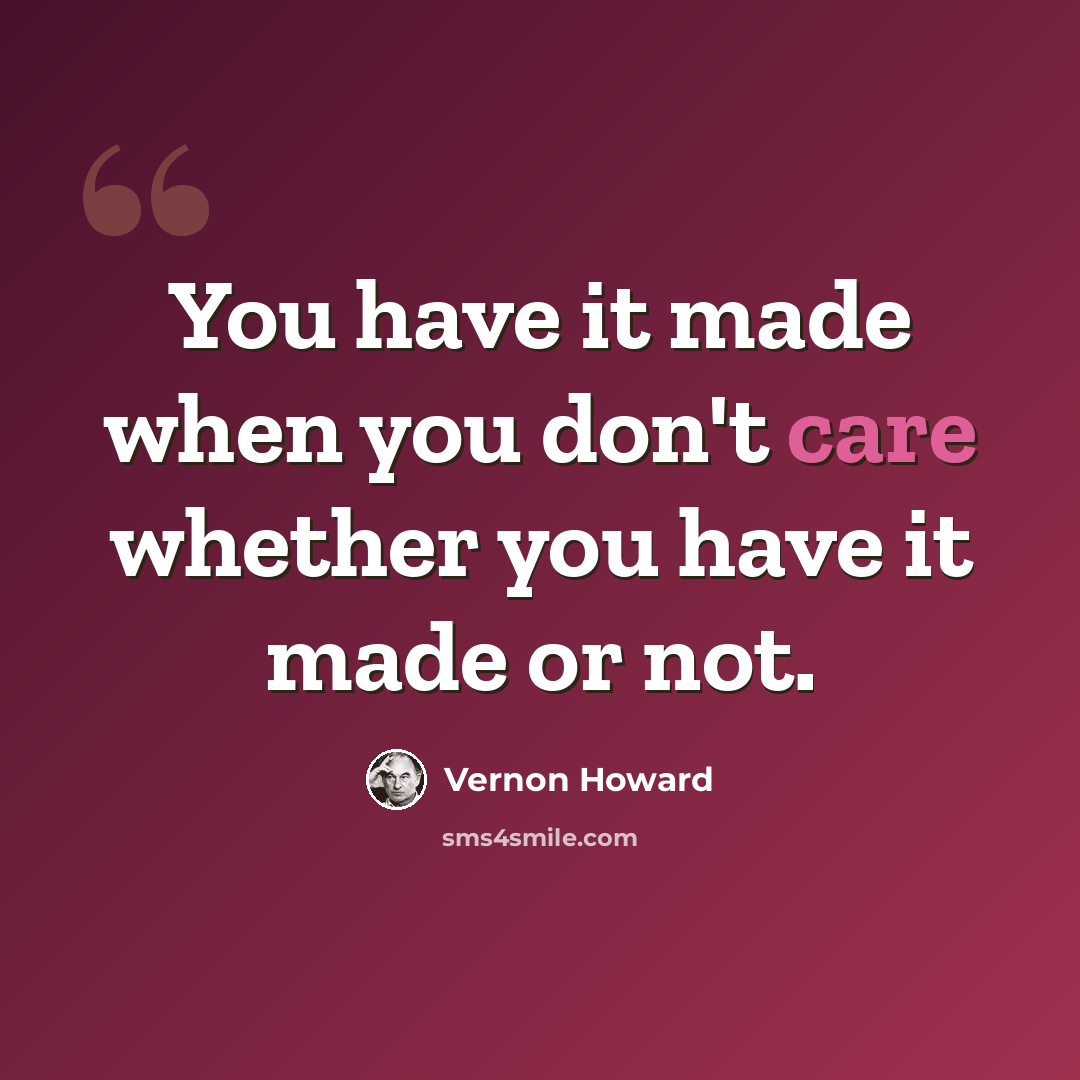 “You have it made when you don't care whether you have it made or not.” quote by Vernon Howard