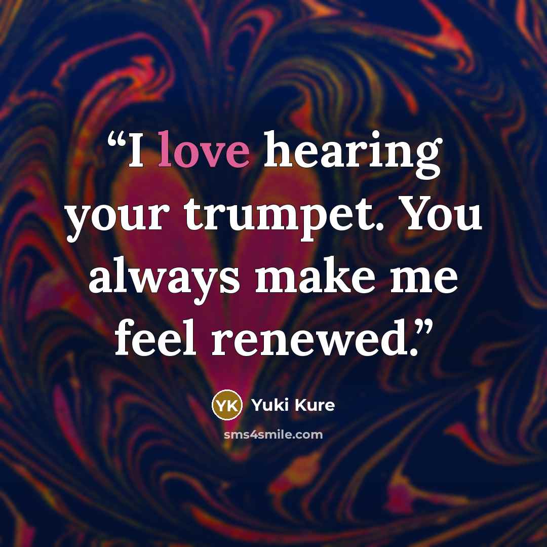“I love hearing your trumpet. You always make me feel renewed.” quote by Yuki Kure