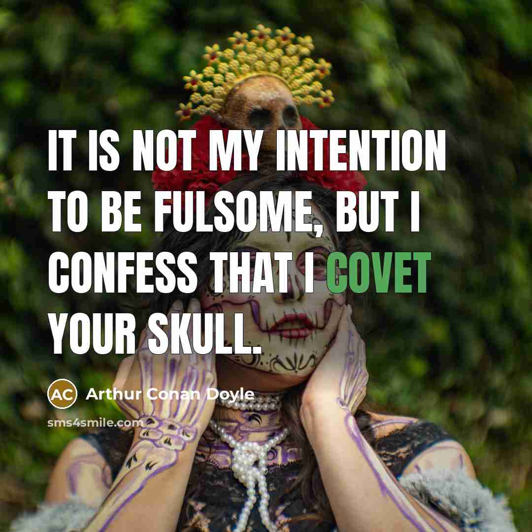 “It is not my intention to be fulsome, but I confess that I covet your skull.” quote by Arthur Conan Doyle