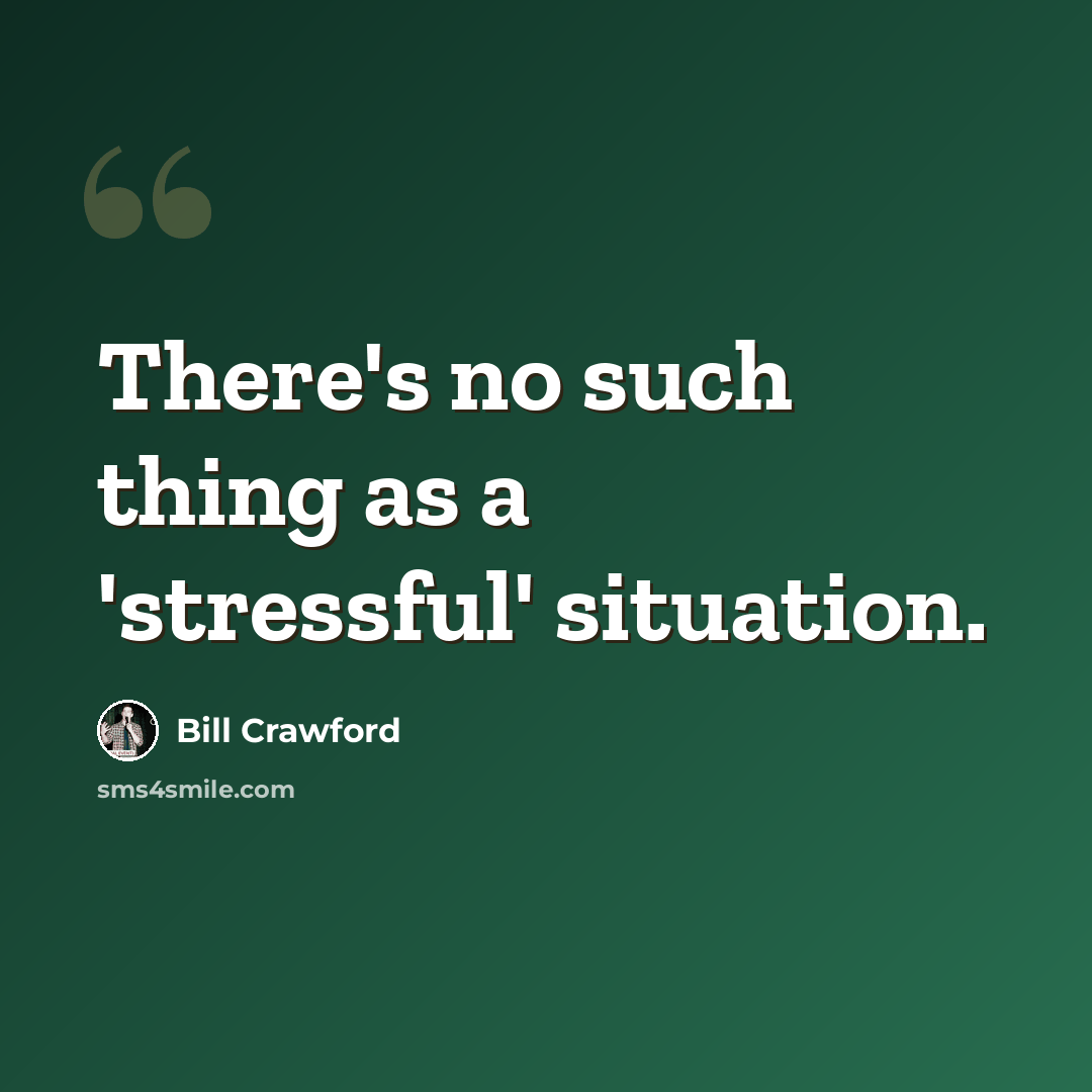 “There's no such thing as a 'stressful' situation.” quote by Bill Crawford