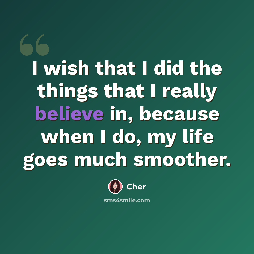 “I wish that I did the things that I really believe in, because when I do, my life goes much smoother.” quote by Cher