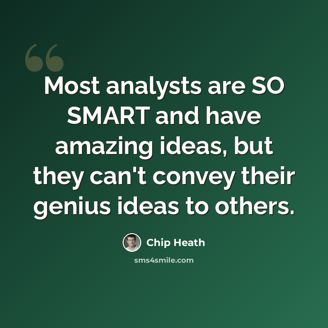 “Most analysts are SO SMART and have amazing ideas, but they can't convey their genius ideas to others.” quote by Chip Heath