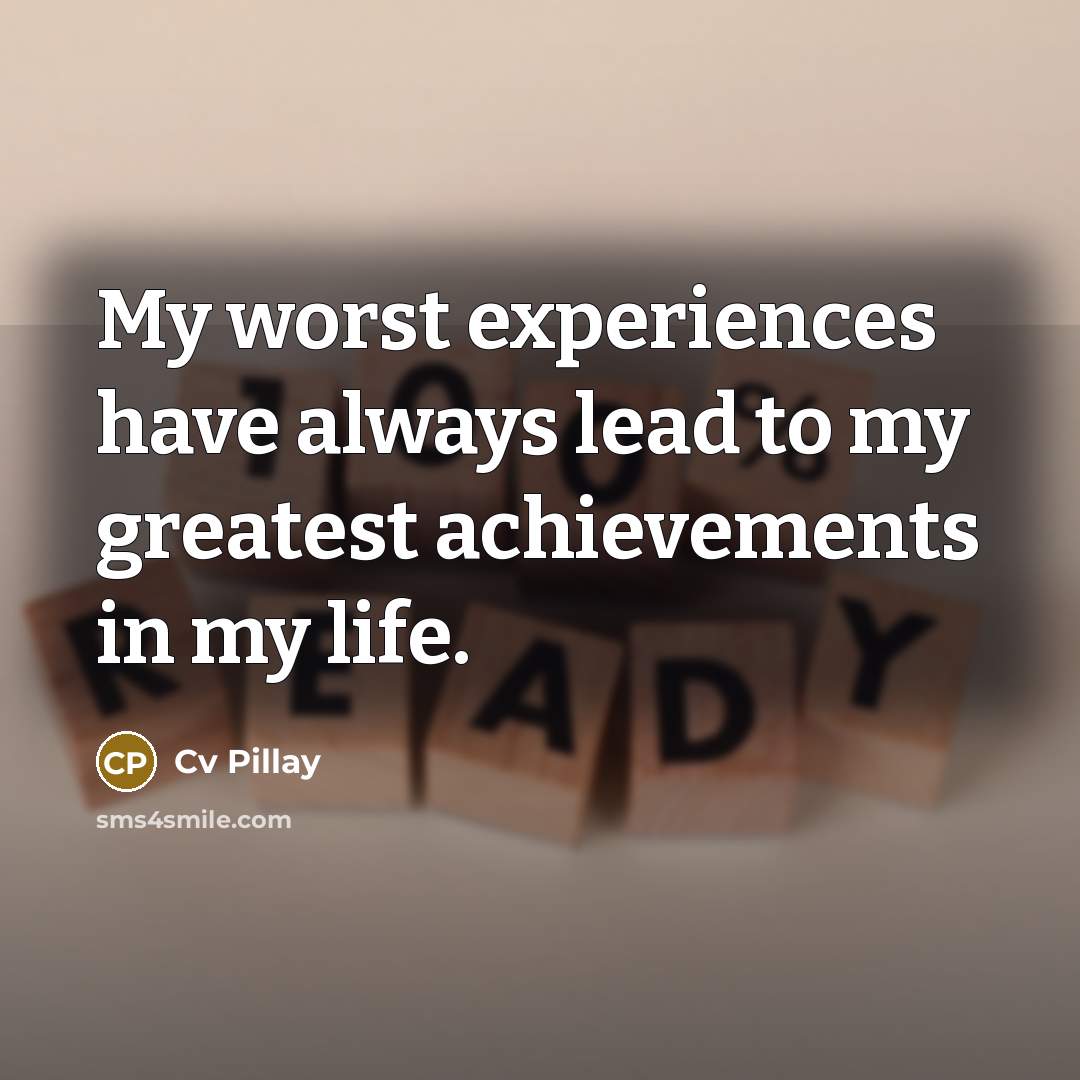 “My worst experiences have always lead to my greatest achievements in my life.” quote by CV Pillay