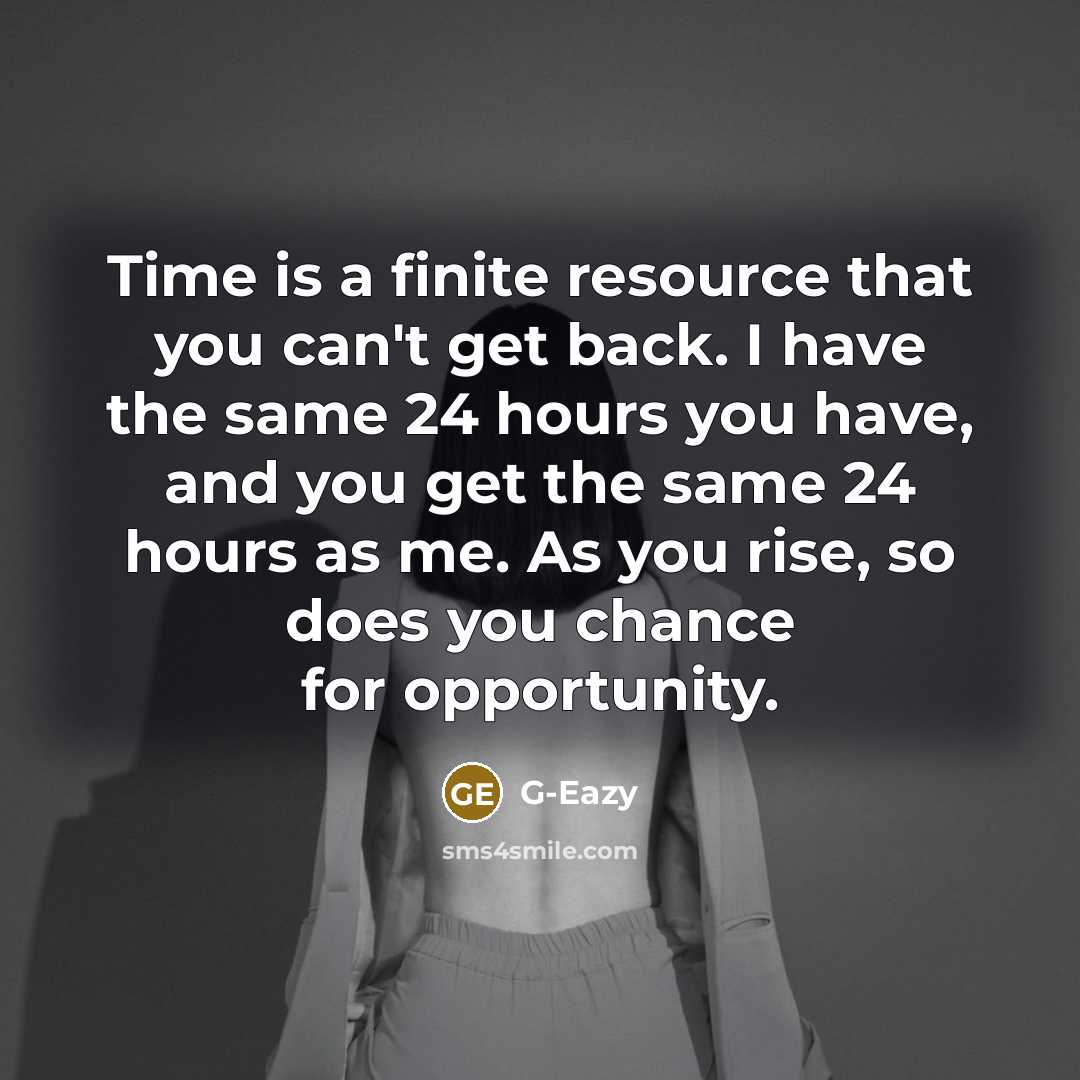 “Time is a finite resource that you can't get back. I have the same 24 hours you have, and you get the same 24 hours as me. As you rise, so does you chance for opportunity.” quote by G-Eazy