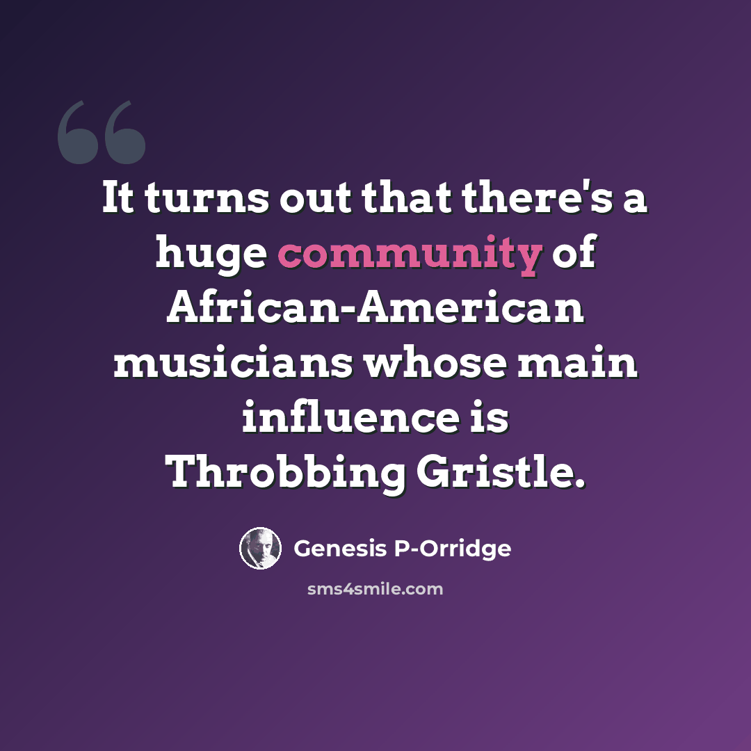 “It turns out that there's a huge community of African-American musicians whose main influence is Throbbing Gristle.” quote by Genesis P-Orridge