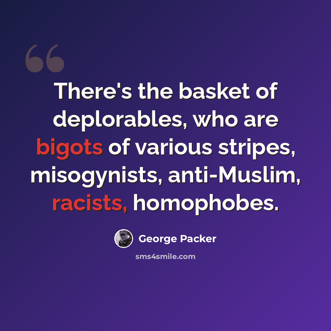 “There's the basket of deplorables, who are bigots of various stripes, misogynists, anti-Muslim, racists, homophobes.” quote by George Packer