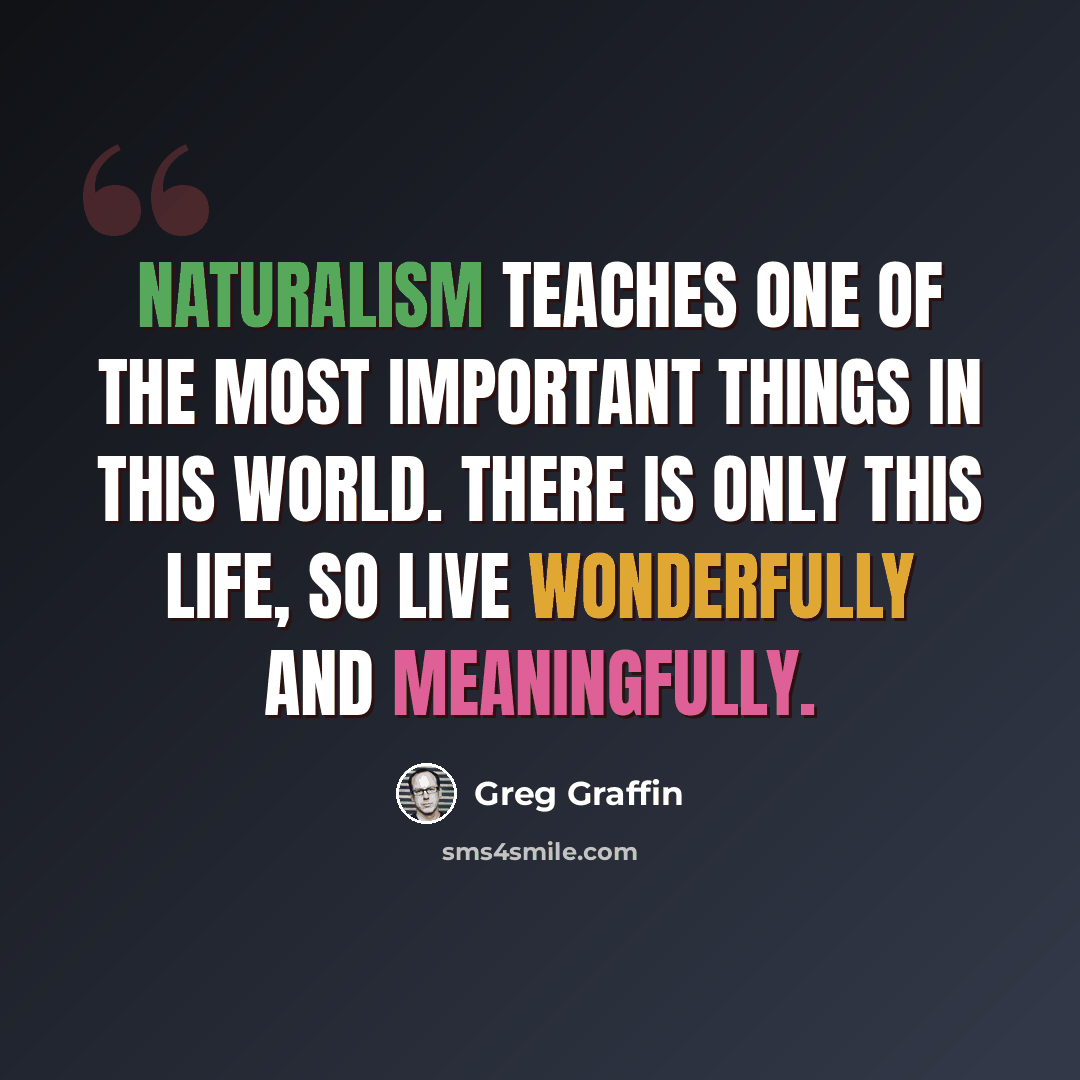 “Naturalism teaches one of the most important things in this world. There is only this life, so live wonderfully and meaningfully.” quote by Greg Graffin