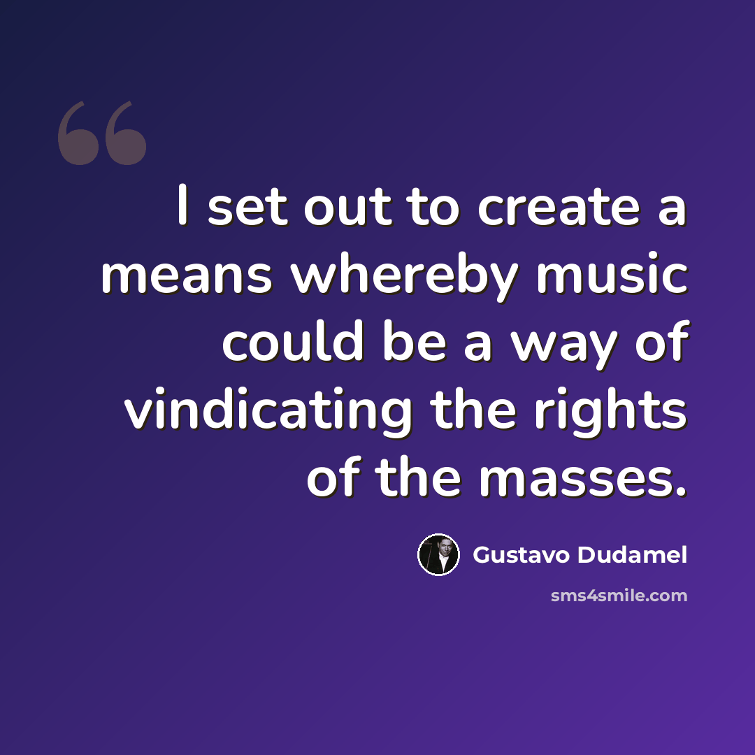 “I set out to create a means whereby music could be a way of vindicating the rights of the masses.” quote by Gustavo Dudamel