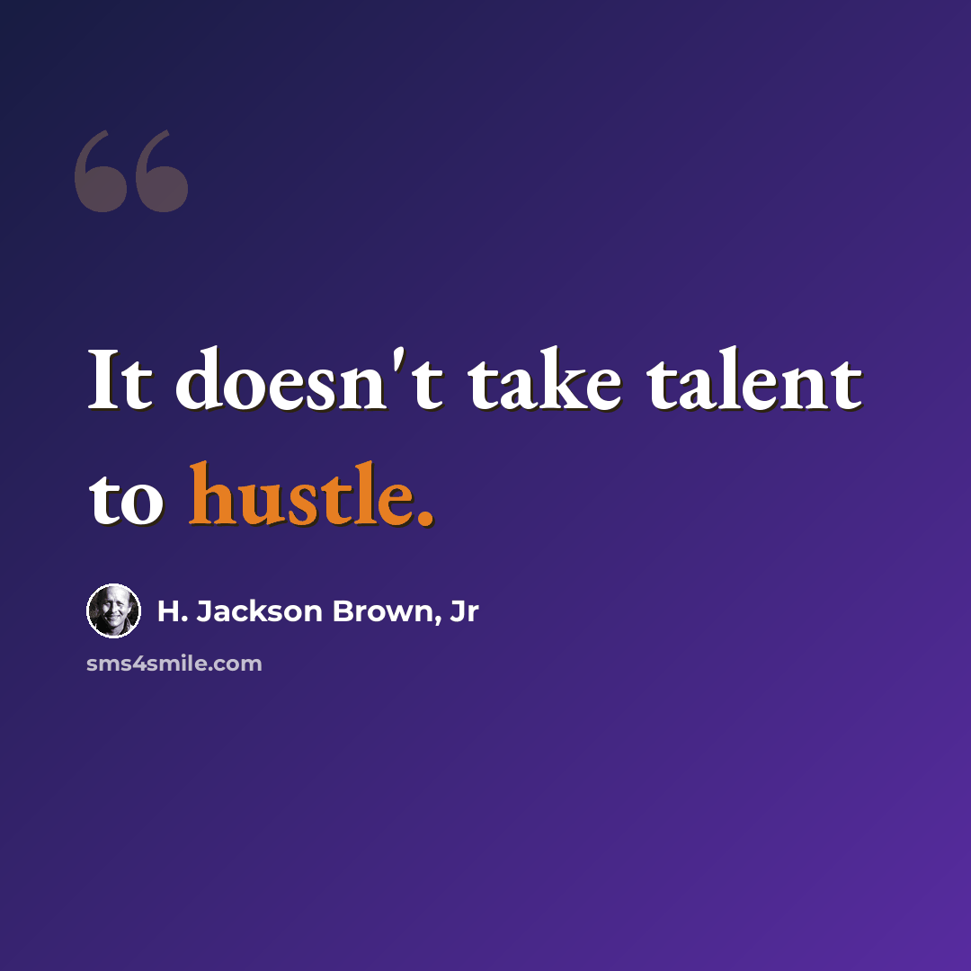 “It doesn't take talent to hustle.” quote by H. Jackson Brown, Jr