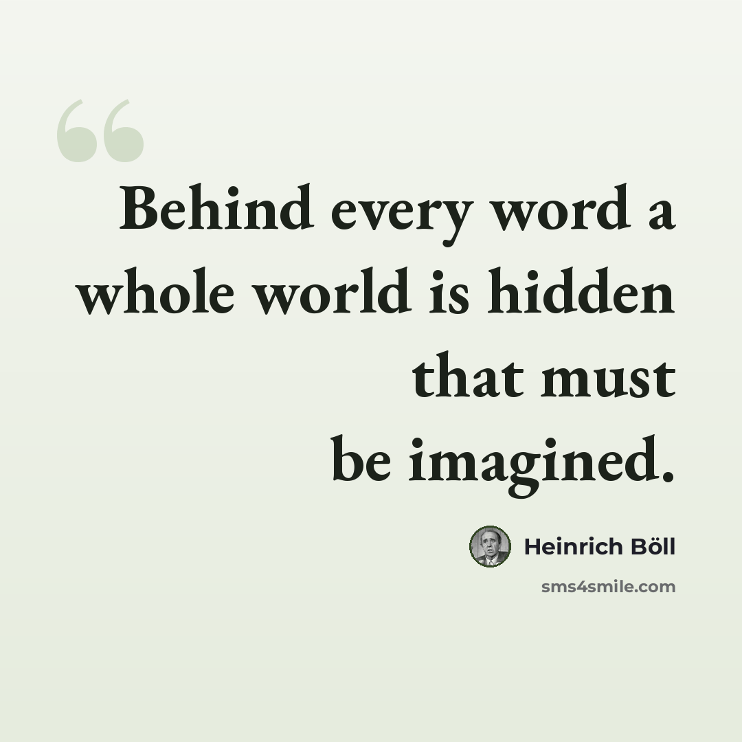 “Behind every word a whole world is hidden that must be imagined.” quote by Heinrich Böll