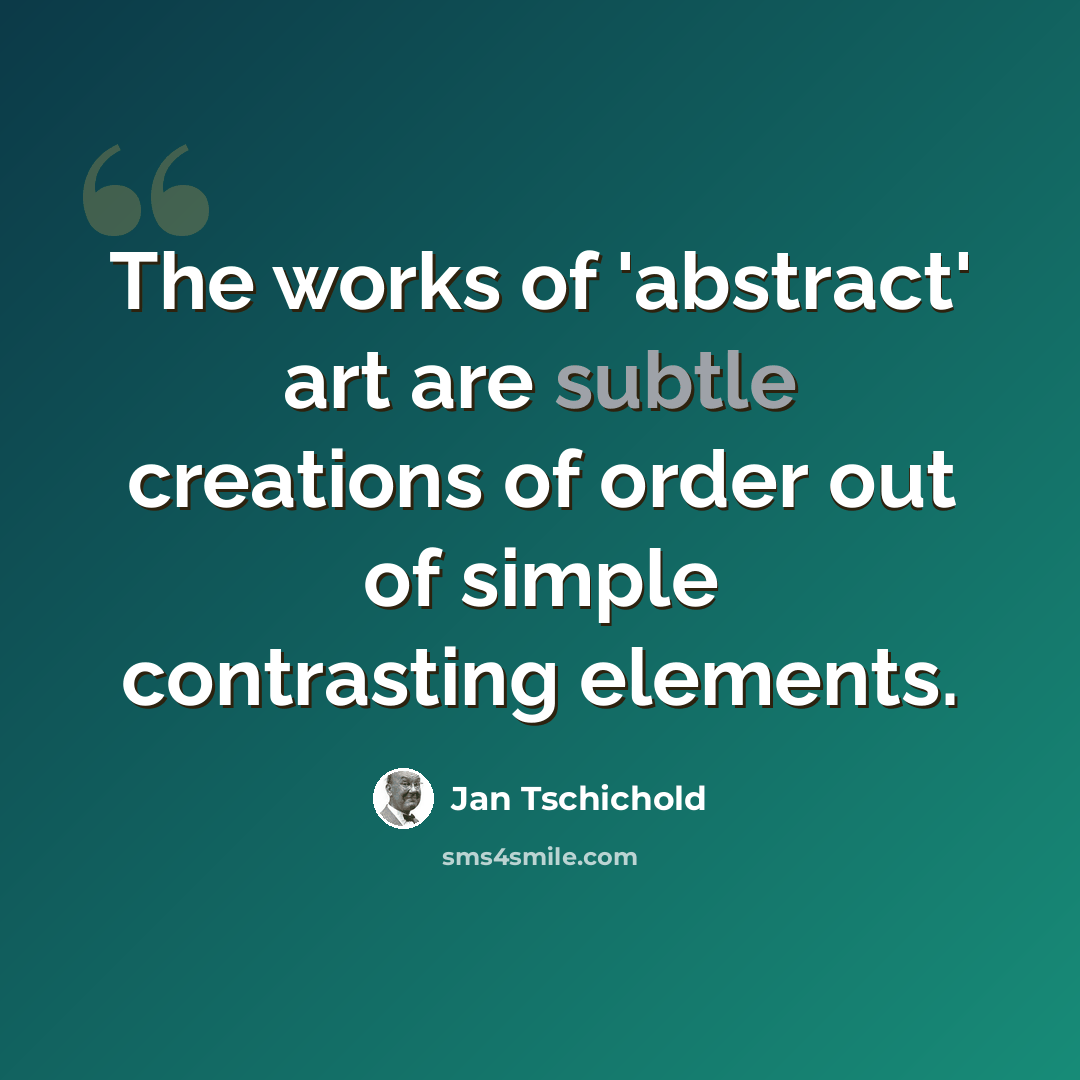 “The works of 'abstract' art are subtle creations of order out of simple contrasting elements.” quote by Jan Tschichold