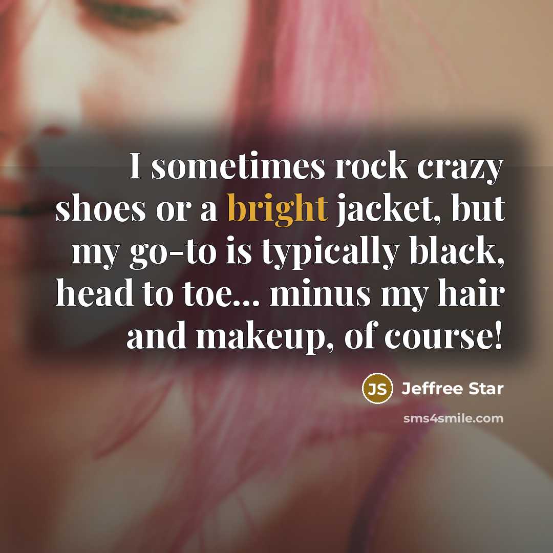 “I sometimes rock crazy shoes or a bright jacket, but my go-to is typically black, head to toe... minus my hair and makeup, of course!” quote by Jeffree Star