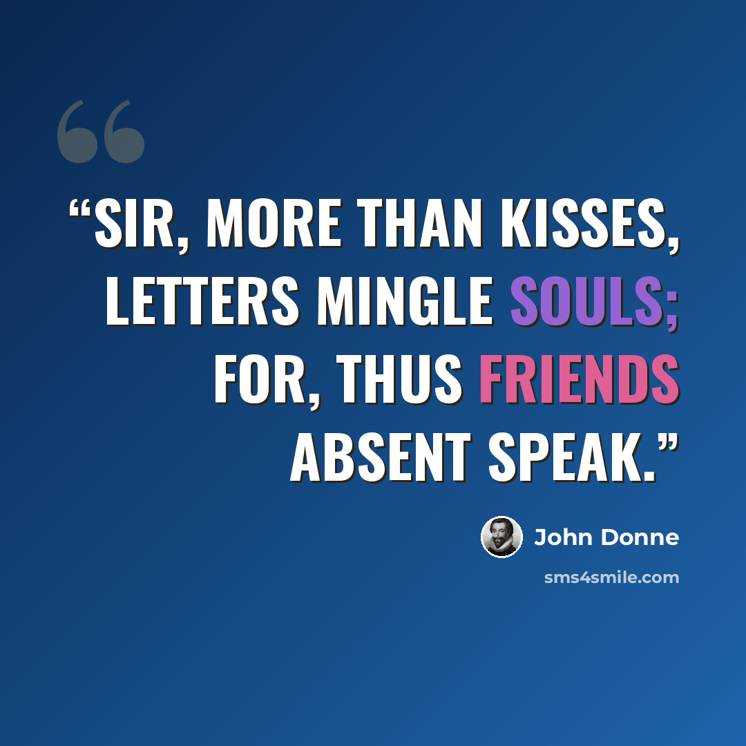“Sir, more than kisses, letters mingle souls; For, thus friends absent speak.” quote by John Donne