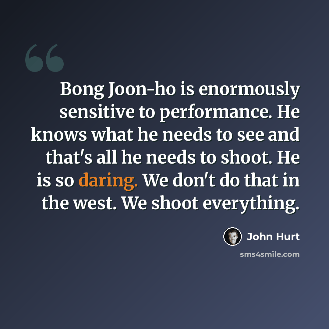 “Bong Joon-ho is enormously sensitive to performance. He knows what he needs to see and that's all he needs to shoot. He is so daring. We don't do that in the west. We shoot everything.” quote by John Hurt