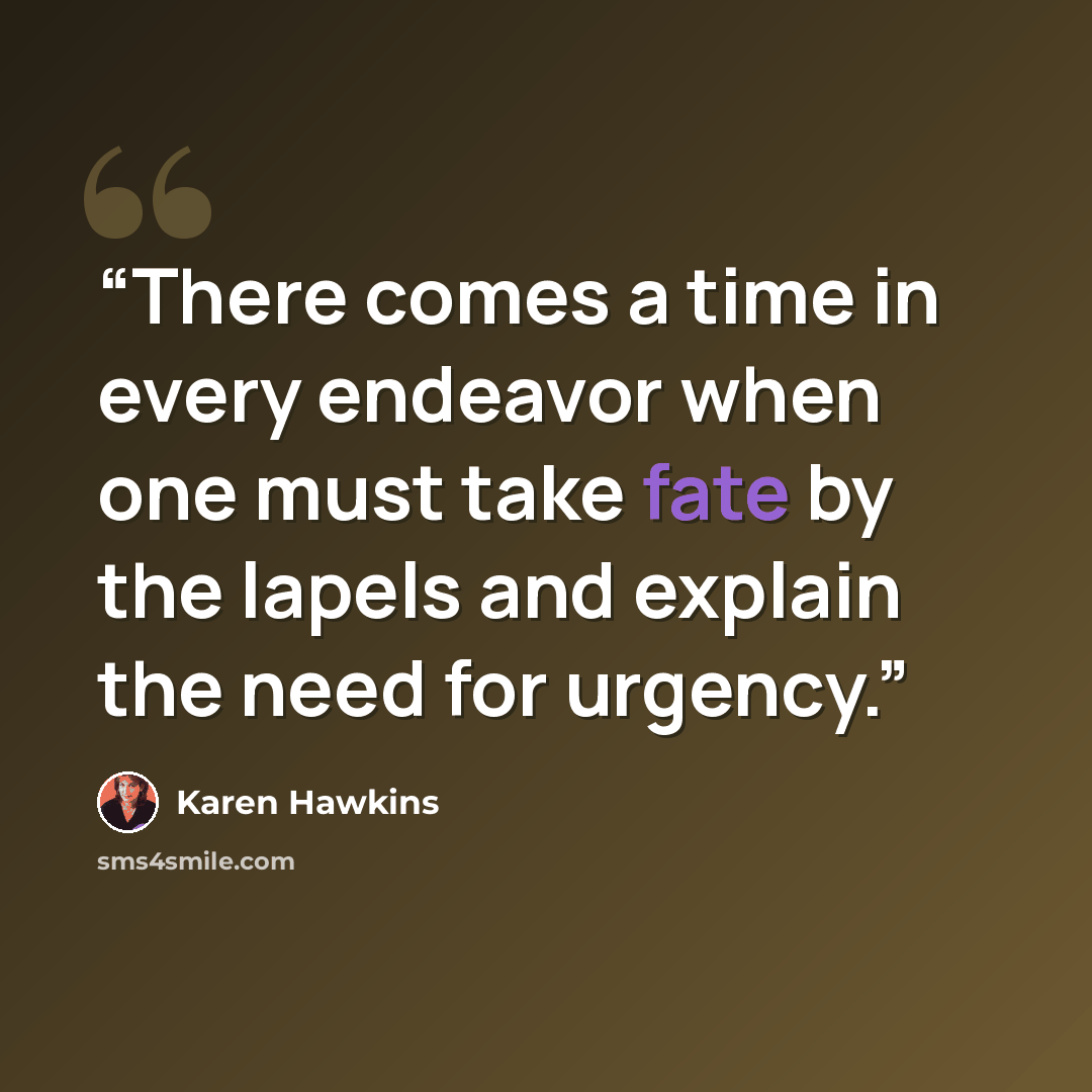 “There comes a time in every endeavor when one must take fate by the lapels and explain the need for urgency.” quote by Karen Hawkins