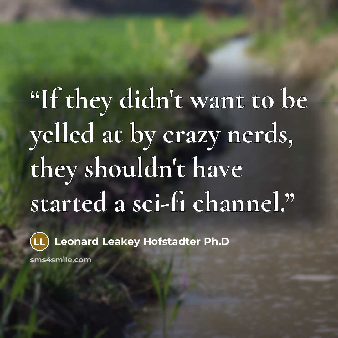 “If they didn't want to be yelled at by crazy nerds, they shouldn't have started a sci-fi channel.” quote by Leonard Leakey Hofstadter Ph.D