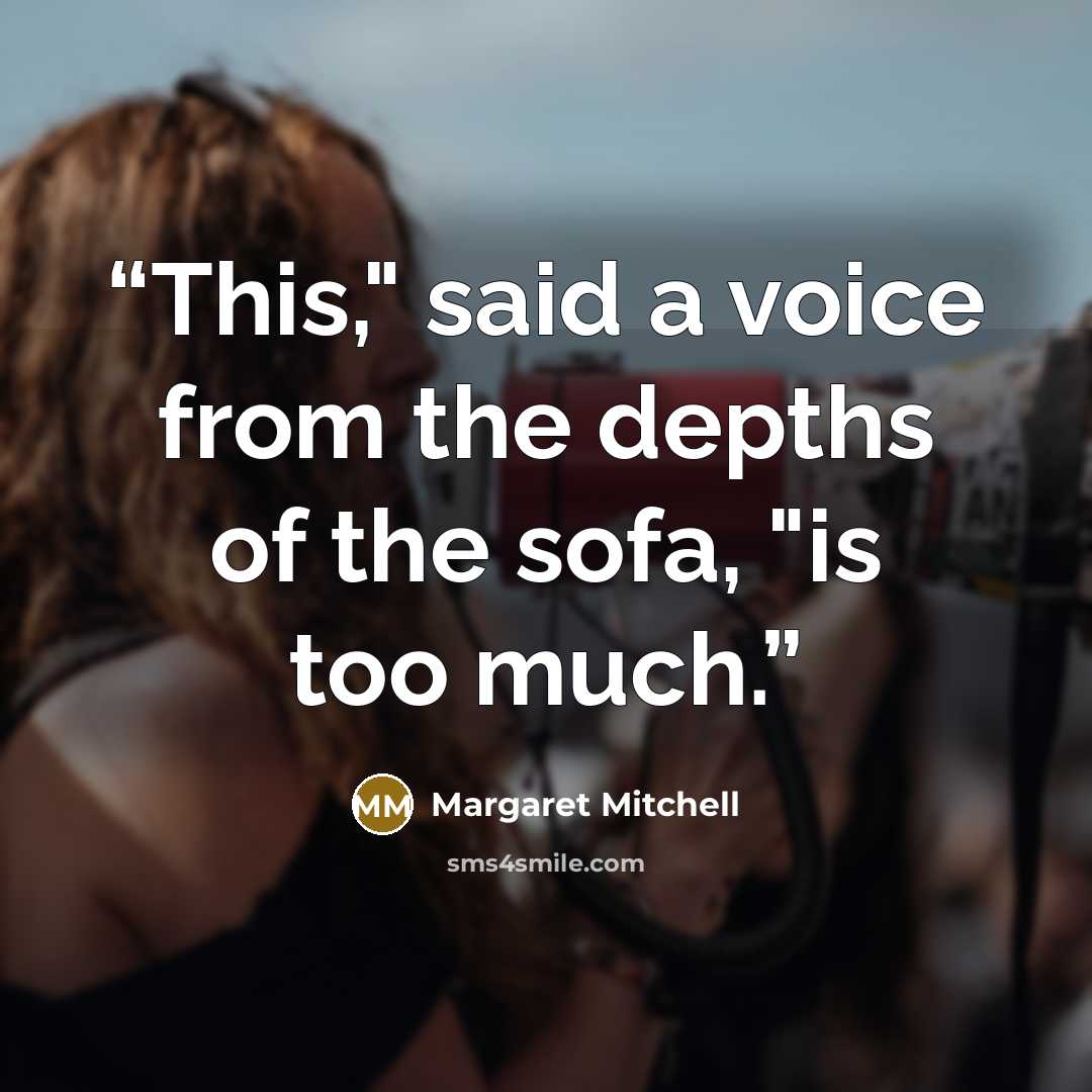 “This," said a voice from the depths of the sofa, "is too much.” quote by Margaret Mitchell