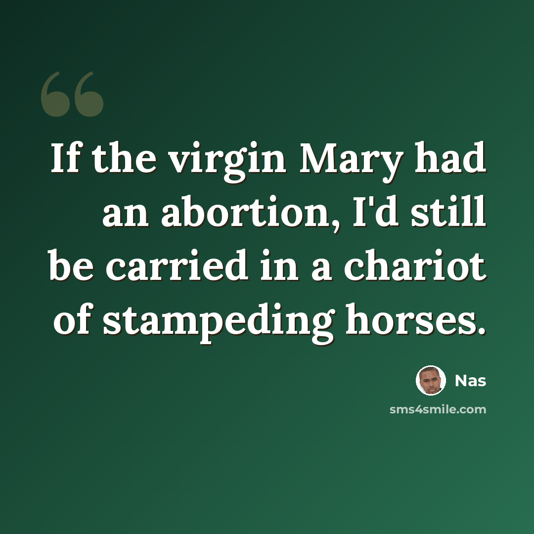 “If the virgin Mary had an abortion, I'd still be carried in a chariot of stampeding horses.” quote by Nas