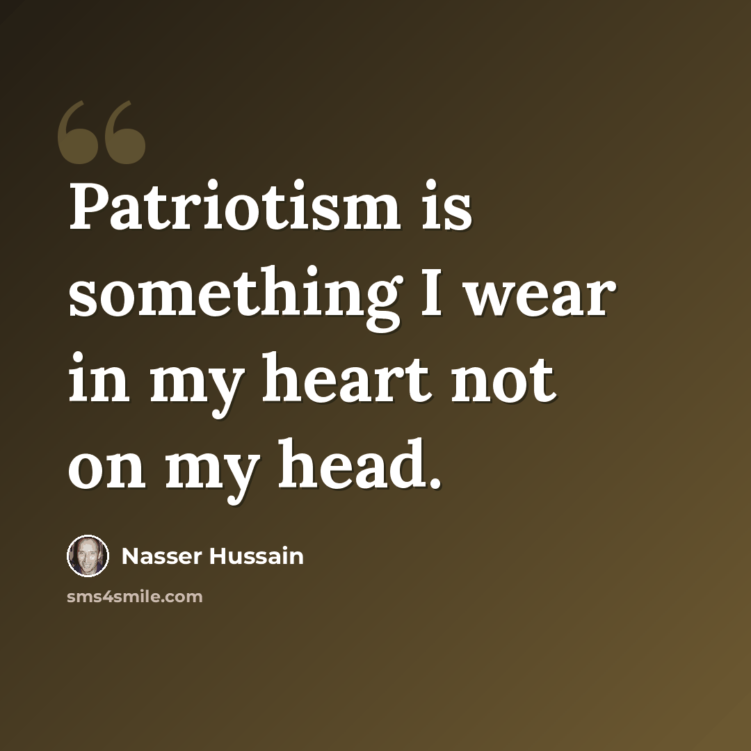 “Patriotism is something I wear in my heart not on my head.” quote by Nasser Hussain