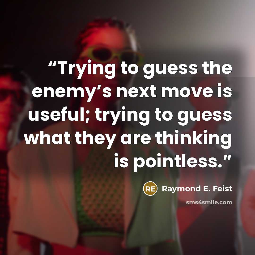 “Trying to guess the enemy’s next move is useful; trying to guess what they are thinking is pointless.” quote by Raymond E. Feist