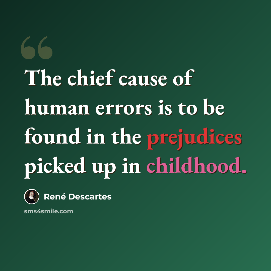 “The chief cause of human errors is to be found in the prejudices picked up in childhood.” quote by Rene Descartes