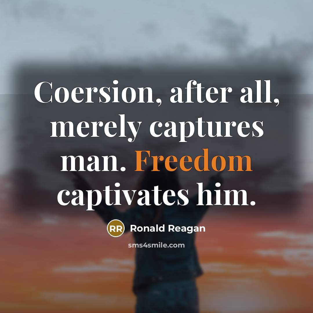 “Coersion, after all, merely captures man. Freedom captivates him.” quote by Ronald Reagan